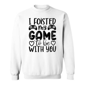 I Foisted My Game To Be With You Video Game Lover Sweatshirt - Thegiftio UK