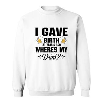 I Gave Birth 21 Years Ago Where My Drink Beers Sweatshirt - Thegiftio