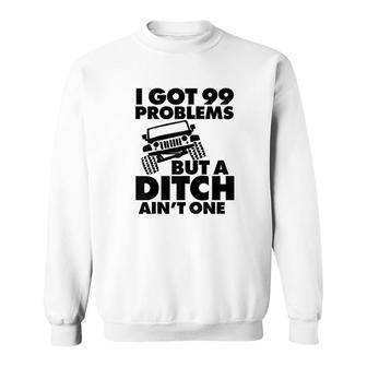 I Got 99 Problems But A Ditch Aint One Sweatshirt | Mazezy