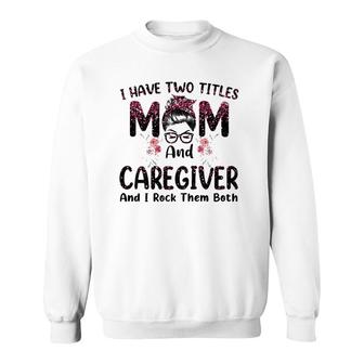 I Have Two Titles Mom & Caregiver Floral Mother's Day Sweatshirt | Mazezy