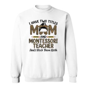 I Have Two Titles Mom & Montessori Teacher Mothers Day Sweatshirt - Thegiftio UK
