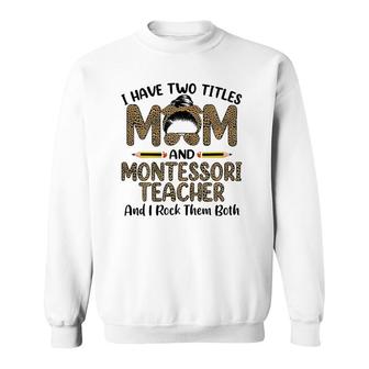 I Have Two Titles Mom & Montessori Teacher Mothers Day Sweatshirt - Thegiftio