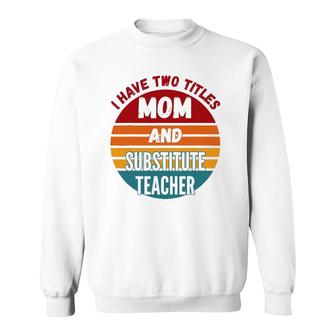 I Have Two Titles Mom And Substitute Teacher Sweatshirt | Mazezy