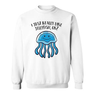 I Just Really Like Jellyfish Ok Funny Jellyfish Sweatshirt | Mazezy