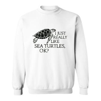 I Just Really Like Sea Turtles Ok Sweatshirt | Mazezy