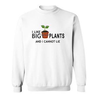 I Like Big Plants And I Cannot Lie Funny Plant Lover Sweatshirt | Mazezy