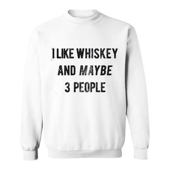I Like Whiskey And Maybe 3 People Sweatshirt | Mazezy