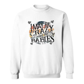 I May Be Crazy But I Make Pretty Babies Pregnancy Announcement Mother's Day Sweatshirt | Mazezy