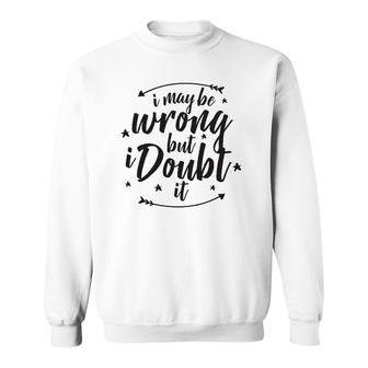 I May Be Wrong But Doubt It Sweatshirt | Mazezy