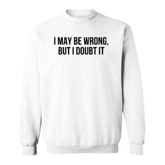 I May Be Wrong But I Doubt It Sweatshirt | Mazezy