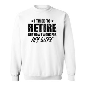 I Tried To Retire But Now I Work For My Wife Gift Sweatshirt | Mazezy