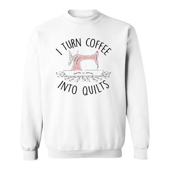 I Turn Coffee Into Quilts Quilting Lover Gift Tailor Sewing Sweatshirt | Mazezy