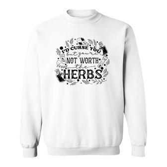 I'd Curse You But You're Not Worth The Herbs Halloween Sweatshirt