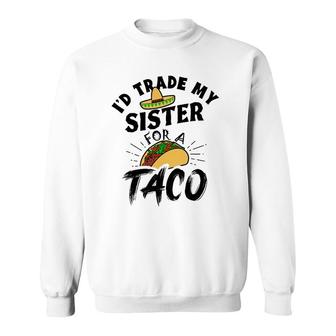 I'd Trade My Sister For A Taco Funny Tacos Sweatshirt | Mazezy