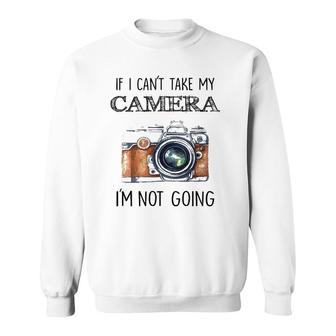 If I Can't Take My Camera I'm Not Going Tee Sweatshirt | Mazezy
