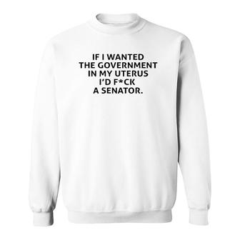 If I Wanted The Government In My Uterus Sweatshirt | Mazezy