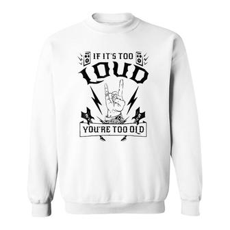 If It's Too Loud You're Too Old Funny Sweatshirt | Mazezy