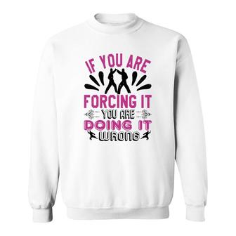 If You Are Forcing It Your Are Doing It Sweatshirt | Mazezy