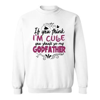 If You Think I'm Cute You Should See My Godfather Gift Sweatshirt | Mazezy