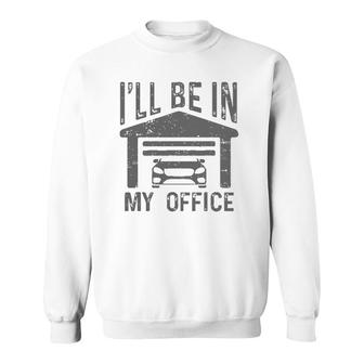 I'll Be In My Office Car Garage Mechanic Guy Funny Dad Joke Sweatshirt | Mazezy