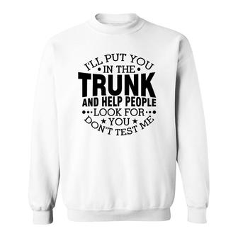 I'll Put You In The Trunk And Help People Look For You Sweatshirt | Mazezy