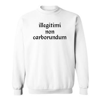 Illegitimi Non Carborundum Funny Sarcastic Joke Sweatshirt | Mazezy