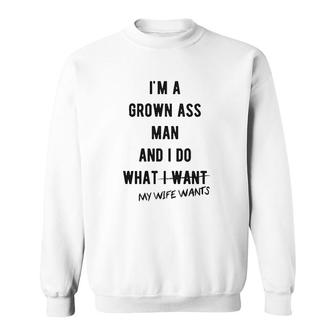 Im A Grown Man I Do What My Wife Wants Sweatshirt | Mazezy
