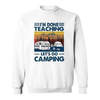 I'm Done Teaching Let's Go Camping Funny Teacher Sweatshirt | Mazezy