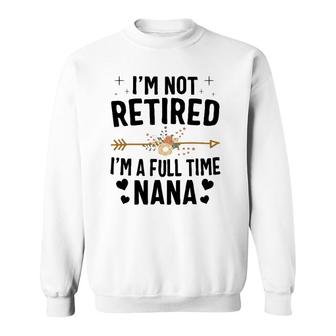 I'm Not Retired I'm A Full Time Nana Mothers Day Gifts Sweatshirt | Mazezy