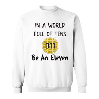In A World Full Of Tens Be An Eleven Sweatshirt | Mazezy