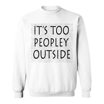It Is Too Peopley Outside Sweatshirt | Mazezy