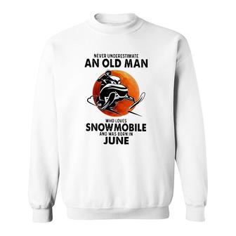 June Birthday Gift Never Underestimate An Old Man Who Loves Snowmobile And Was Born In June Sweatshirt | Mazezy