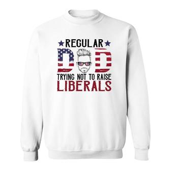 Just A Regular Dad Trying Not To Raise Liberals 4Th Of July Father's Day Sweatshirt | Mazezy