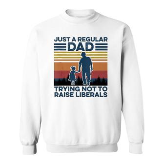 Just A Regular Dad Trying Not To Raise Liberals Fathers Day Sweatshirt | Mazezy