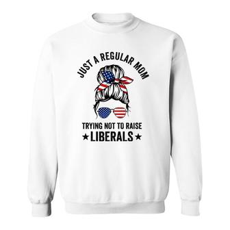 Just A Regular Mom Trying Not To Raise Liberals Funny Sweatshirt | Mazezy