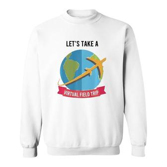 Let's Take Virtual Field Trip Teacher-Tee Sweatshirt | Mazezy