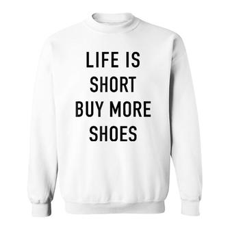 Life Is Short Buy More Shoes - Funny Shopping Quote Sweatshirt | Mazezy