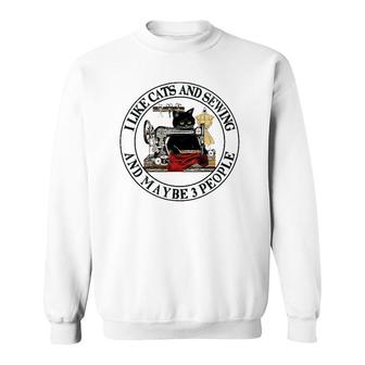 Like Cats And Sewing And Maybe 3 People Sweatshirt | Mazezy
