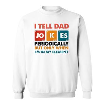 Mens I Tell Dad Jokes Periodically But Only When I'm My Element Sweatshirt | Mazezy