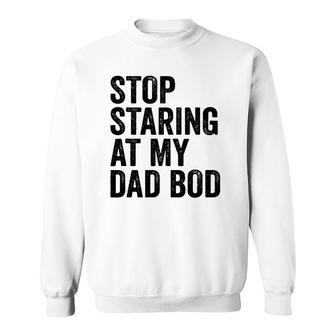Mens Stop Staring At My Dad Bod Body Father's Day Funny Sweatshirt | Mazezy