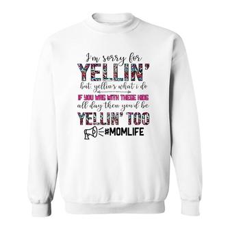 Mom Life I'm Sorry For Yellin' But Yellin's What I Do If You Was With These Kids All Day Funny Mother's Day Sweatshirt | Mazezy