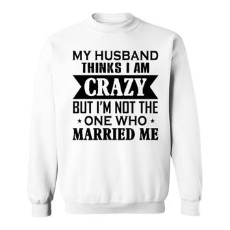 My Husband Thinks I Am Crazy Sweatshirt | Mazezy