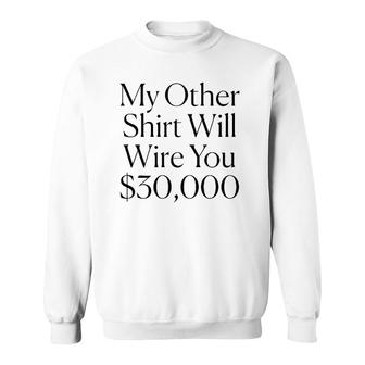 My Other Will Wire You $30,000 Tee Sweatshirt | Mazezy