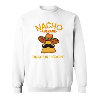Nacho Average Radiation Therapist Mexican Cinco De Mayo Sweatshirt | Mazezy