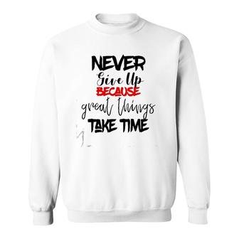 Never Give Up Because Great Things Take Time Sweatshirt | Mazezy