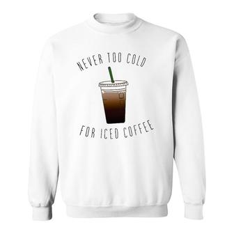 Never Too Cold For Iced Coffee Coffee Lovers Sweatshirt | Mazezy