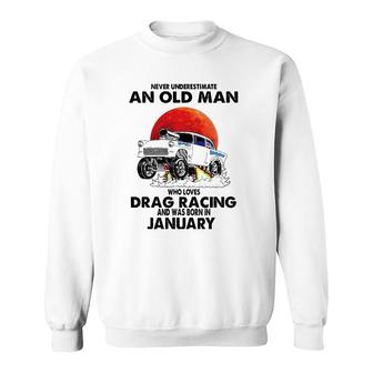 Never Underestimate An Old Man Drag Racing Born In January Sweatshirt | Mazezy