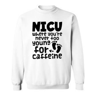 Nicu Where You're Never Too Young For Caffeine Nicu Nurse Sweatshirt | Mazezy