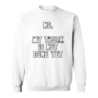 No My Truck Is Not Done Yet 1320 Drag Racing Classic Muscle Sweatshirt | Mazezy
