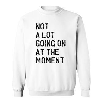 Not A Lot Going On At The Moment Funny Lazy Bored Sarcastic Sweatshirt | Mazezy